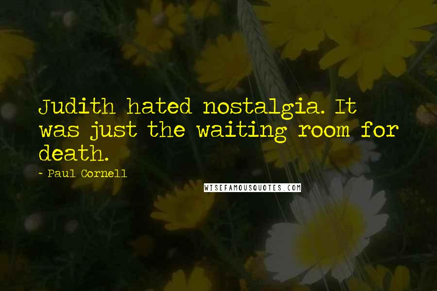 Paul Cornell Quotes: Judith hated nostalgia. It was just the waiting room for death.