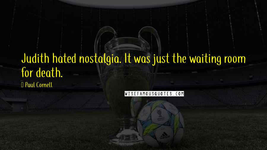 Paul Cornell Quotes: Judith hated nostalgia. It was just the waiting room for death.