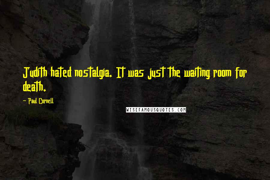 Paul Cornell Quotes: Judith hated nostalgia. It was just the waiting room for death.