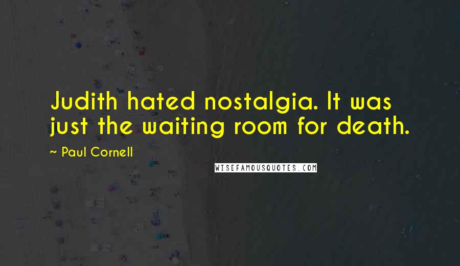 Paul Cornell Quotes: Judith hated nostalgia. It was just the waiting room for death.