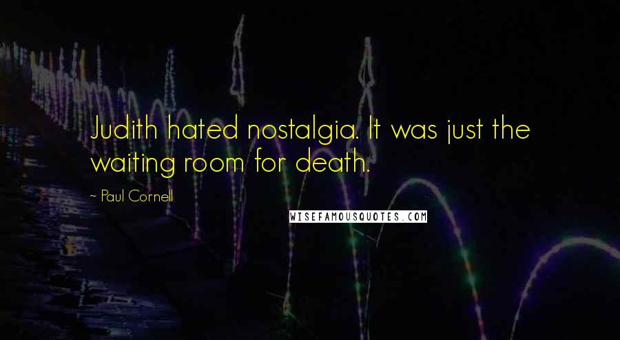 Paul Cornell Quotes: Judith hated nostalgia. It was just the waiting room for death.