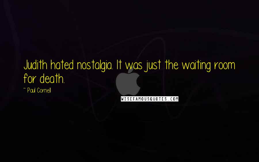 Paul Cornell Quotes: Judith hated nostalgia. It was just the waiting room for death.