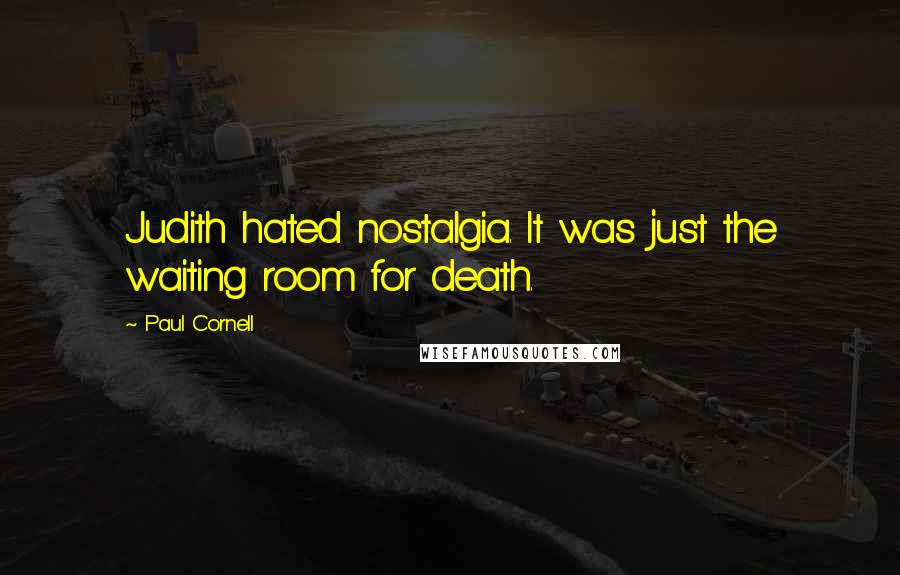 Paul Cornell Quotes: Judith hated nostalgia. It was just the waiting room for death.