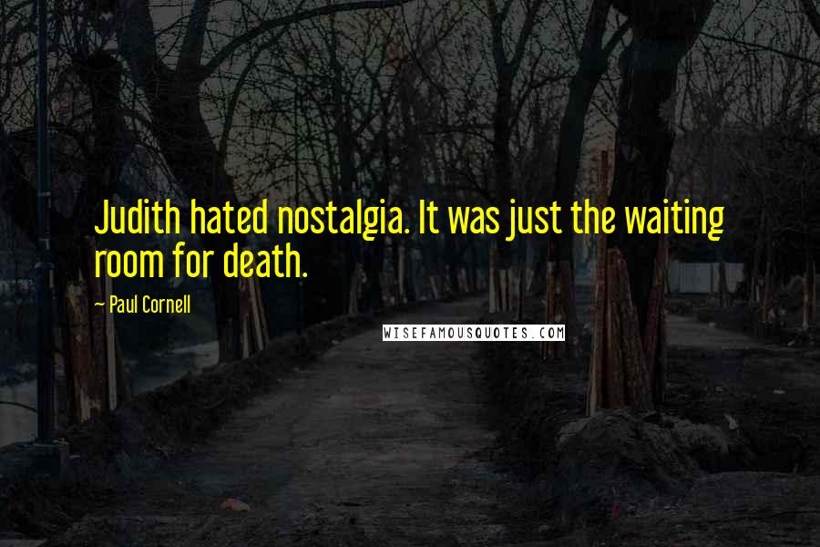 Paul Cornell Quotes: Judith hated nostalgia. It was just the waiting room for death.