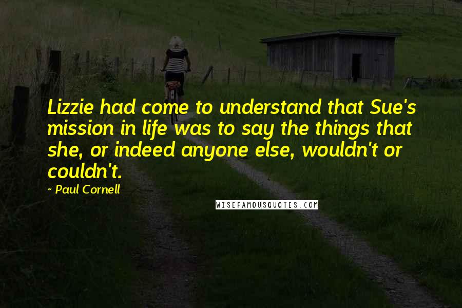Paul Cornell Quotes: Lizzie had come to understand that Sue's mission in life was to say the things that she, or indeed anyone else, wouldn't or couldn't.
