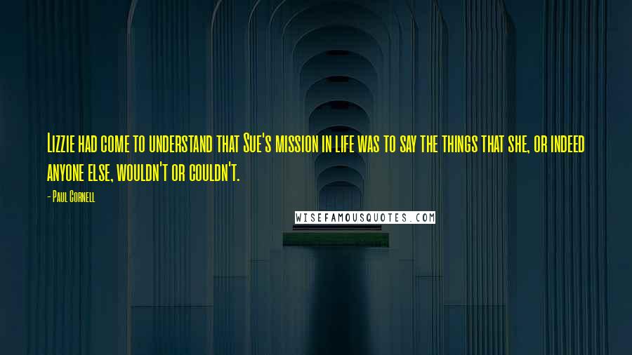 Paul Cornell Quotes: Lizzie had come to understand that Sue's mission in life was to say the things that she, or indeed anyone else, wouldn't or couldn't.