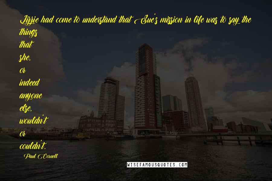 Paul Cornell Quotes: Lizzie had come to understand that Sue's mission in life was to say the things that she, or indeed anyone else, wouldn't or couldn't.