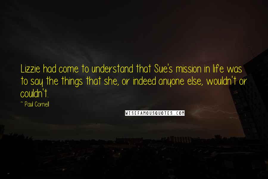 Paul Cornell Quotes: Lizzie had come to understand that Sue's mission in life was to say the things that she, or indeed anyone else, wouldn't or couldn't.