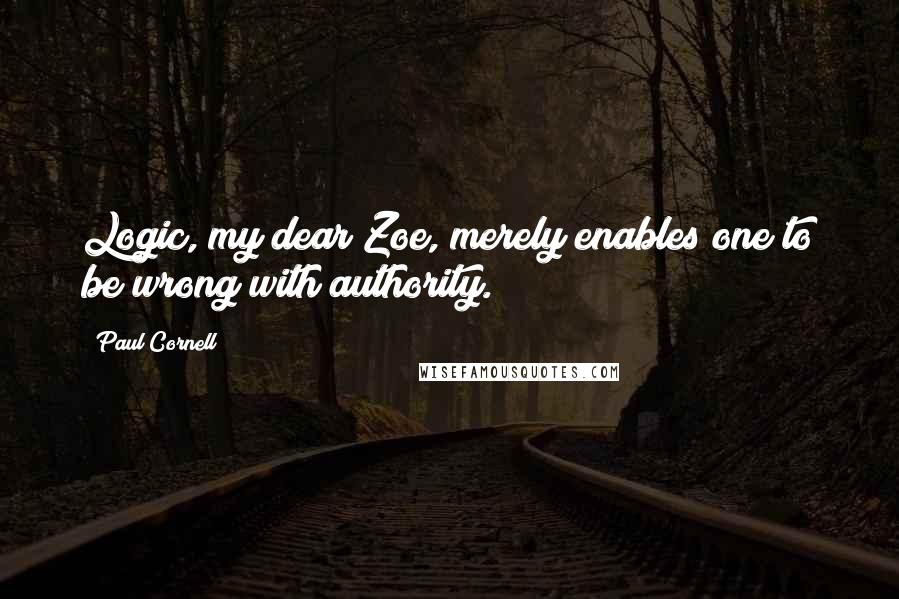 Paul Cornell Quotes: Logic, my dear Zoe, merely enables one to be wrong with authority.