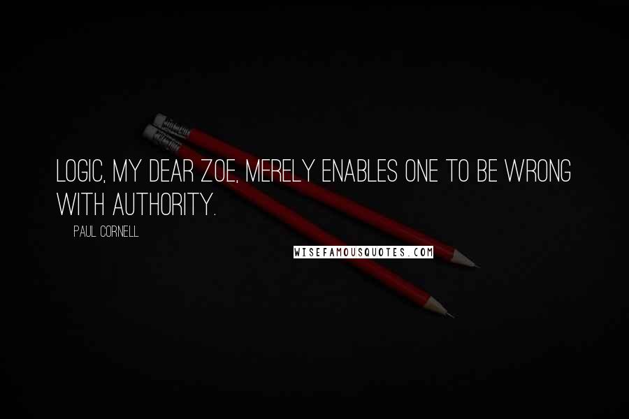 Paul Cornell Quotes: Logic, my dear Zoe, merely enables one to be wrong with authority.