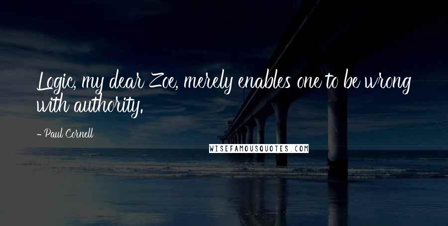 Paul Cornell Quotes: Logic, my dear Zoe, merely enables one to be wrong with authority.