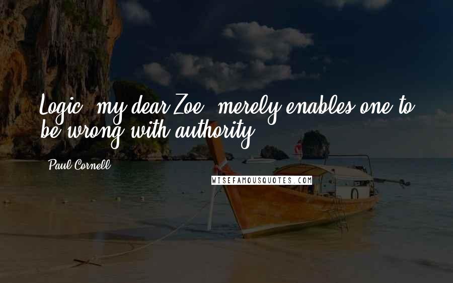 Paul Cornell Quotes: Logic, my dear Zoe, merely enables one to be wrong with authority.