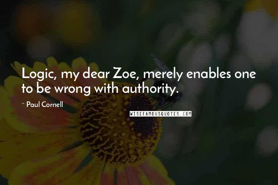Paul Cornell Quotes: Logic, my dear Zoe, merely enables one to be wrong with authority.