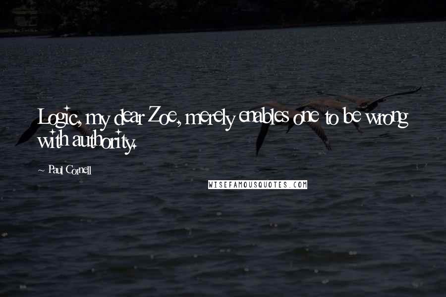 Paul Cornell Quotes: Logic, my dear Zoe, merely enables one to be wrong with authority.