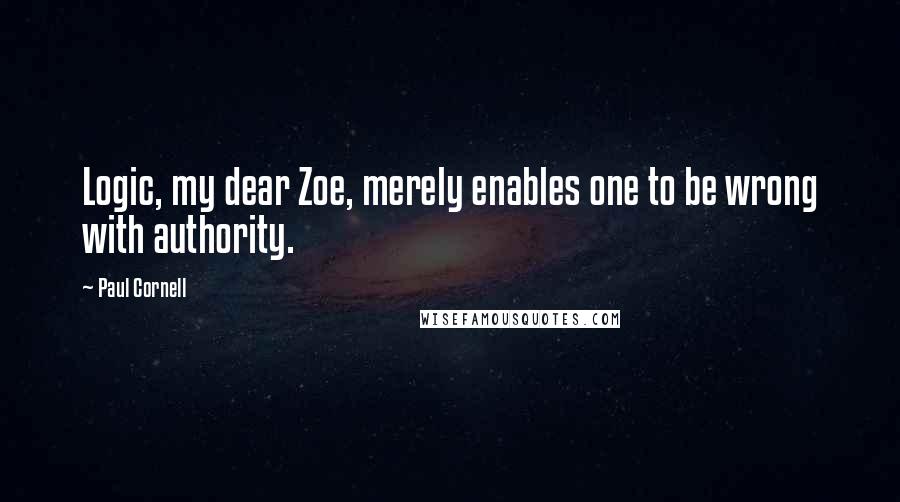 Paul Cornell Quotes: Logic, my dear Zoe, merely enables one to be wrong with authority.