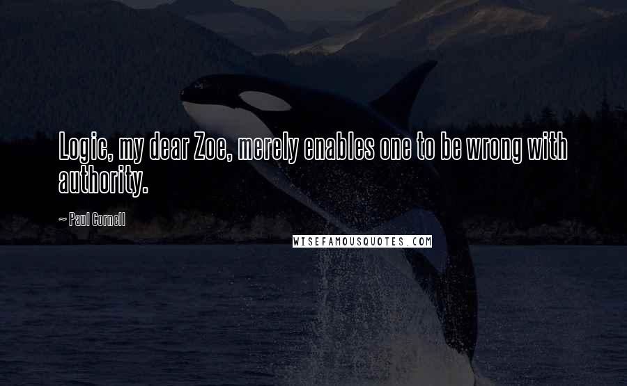 Paul Cornell Quotes: Logic, my dear Zoe, merely enables one to be wrong with authority.