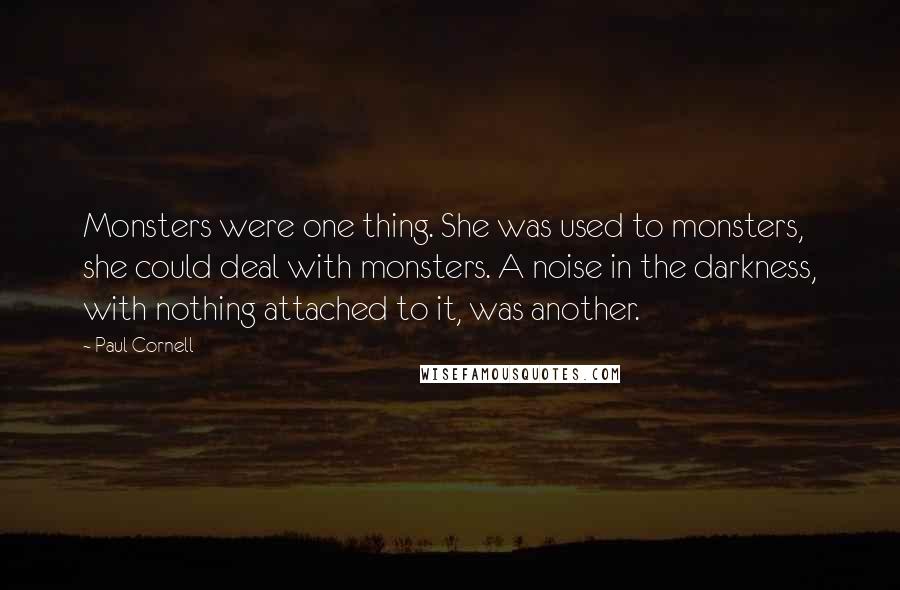 Paul Cornell Quotes: Monsters were one thing. She was used to monsters, she could deal with monsters. A noise in the darkness, with nothing attached to it, was another.