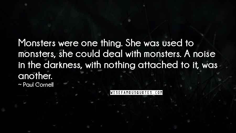 Paul Cornell Quotes: Monsters were one thing. She was used to monsters, she could deal with monsters. A noise in the darkness, with nothing attached to it, was another.