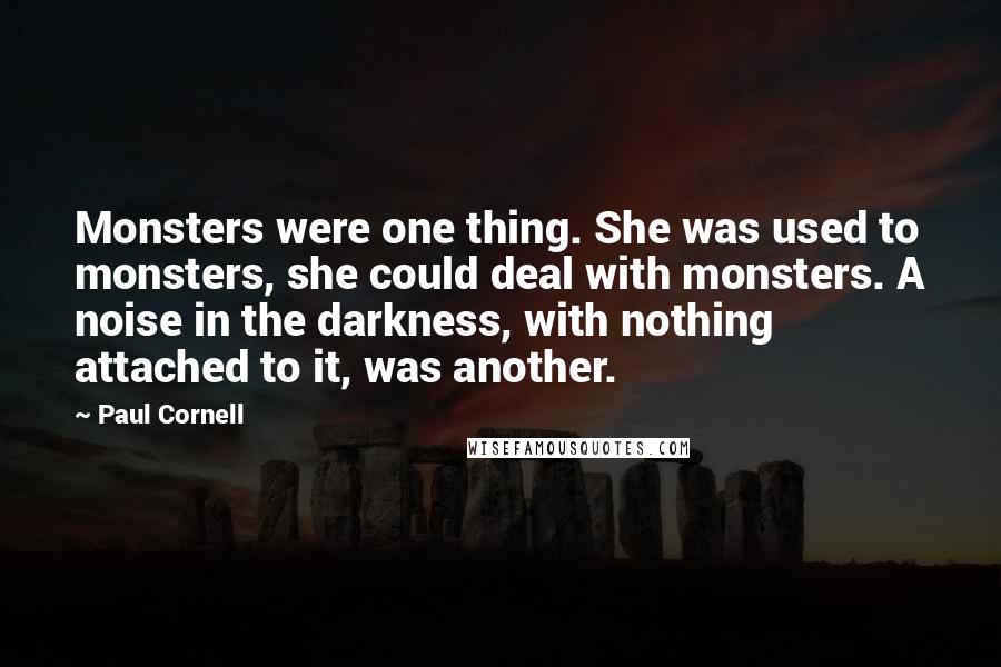 Paul Cornell Quotes: Monsters were one thing. She was used to monsters, she could deal with monsters. A noise in the darkness, with nothing attached to it, was another.
