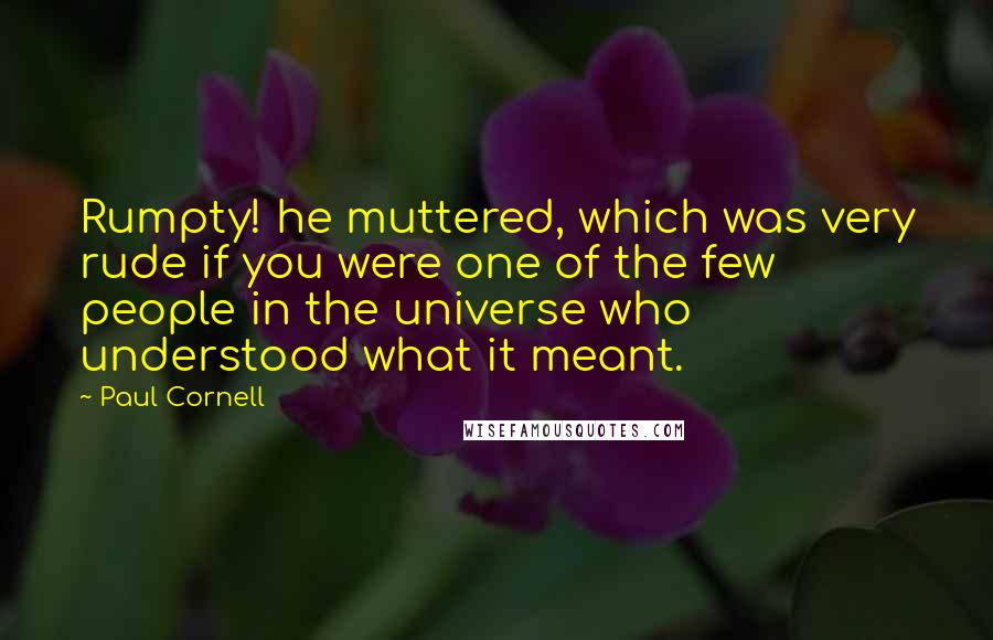 Paul Cornell Quotes: Rumpty! he muttered, which was very rude if you were one of the few people in the universe who understood what it meant.