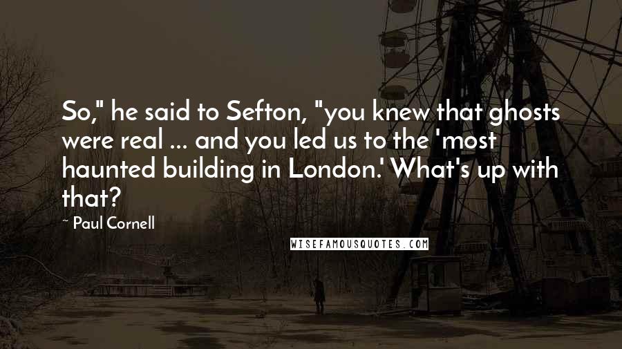 Paul Cornell Quotes: So," he said to Sefton, "you knew that ghosts were real ... and you led us to the 'most haunted building in London.' What's up with that?