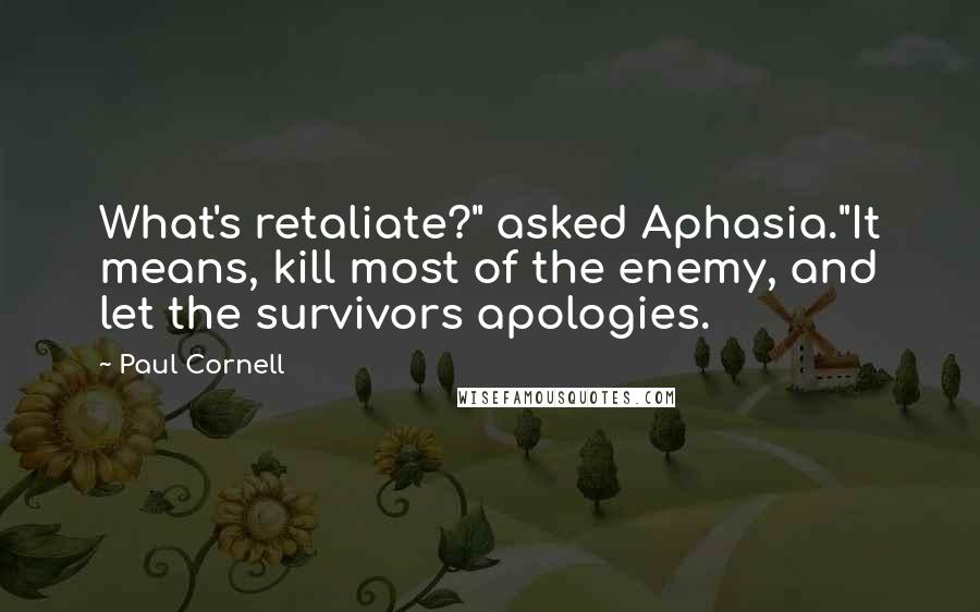 Paul Cornell Quotes: What's retaliate?" asked Aphasia."It means, kill most of the enemy, and let the survivors apologies.