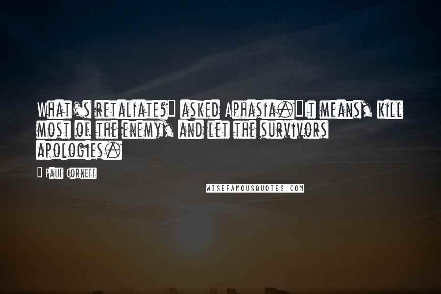 Paul Cornell Quotes: What's retaliate?" asked Aphasia."It means, kill most of the enemy, and let the survivors apologies.