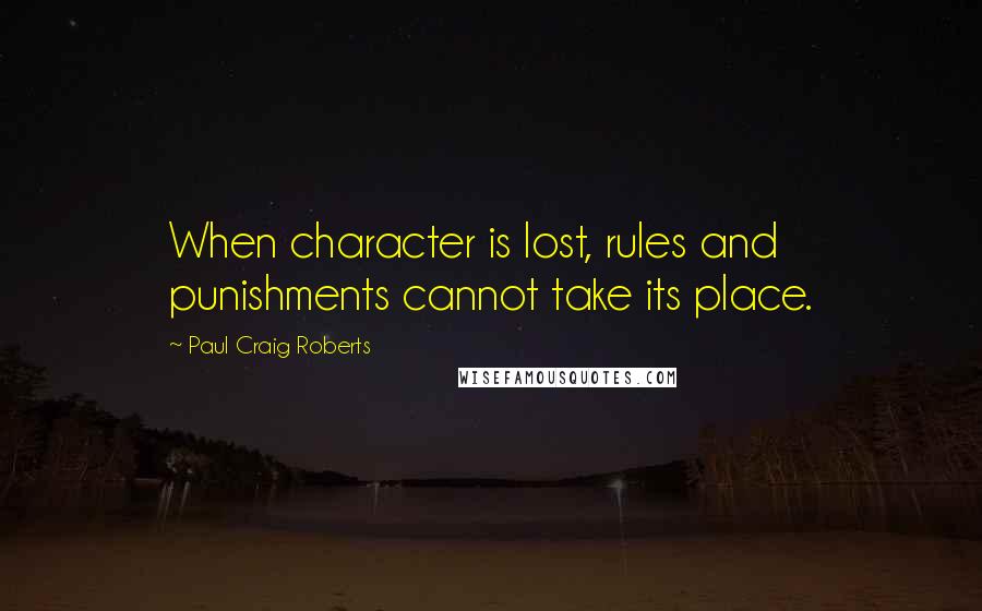 Paul Craig Roberts Quotes: When character is lost, rules and punishments cannot take its place.