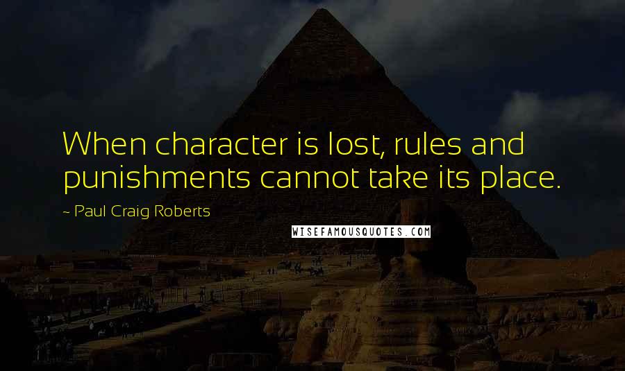 Paul Craig Roberts Quotes: When character is lost, rules and punishments cannot take its place.