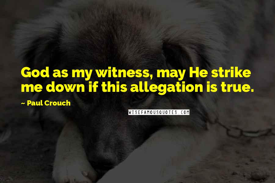 Paul Crouch Quotes: God as my witness, may He strike me down if this allegation is true.