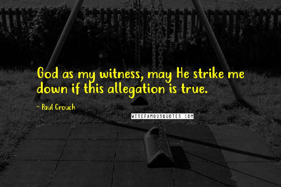 Paul Crouch Quotes: God as my witness, may He strike me down if this allegation is true.