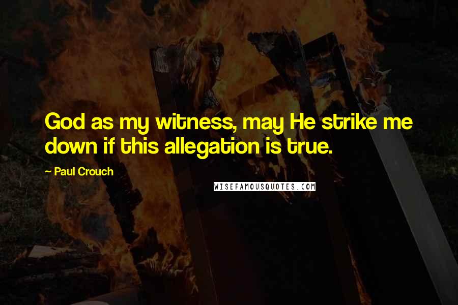 Paul Crouch Quotes: God as my witness, may He strike me down if this allegation is true.