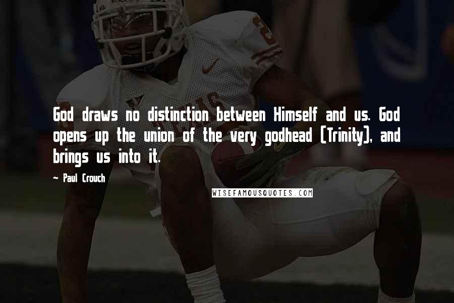 Paul Crouch Quotes: God draws no distinction between Himself and us. God opens up the union of the very godhead (Trinity), and brings us into it.