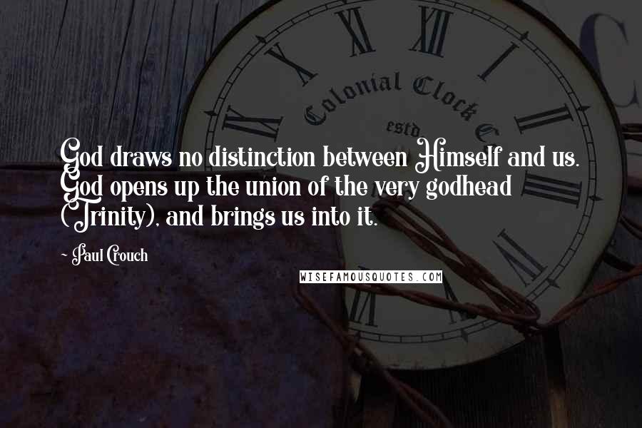 Paul Crouch Quotes: God draws no distinction between Himself and us. God opens up the union of the very godhead (Trinity), and brings us into it.