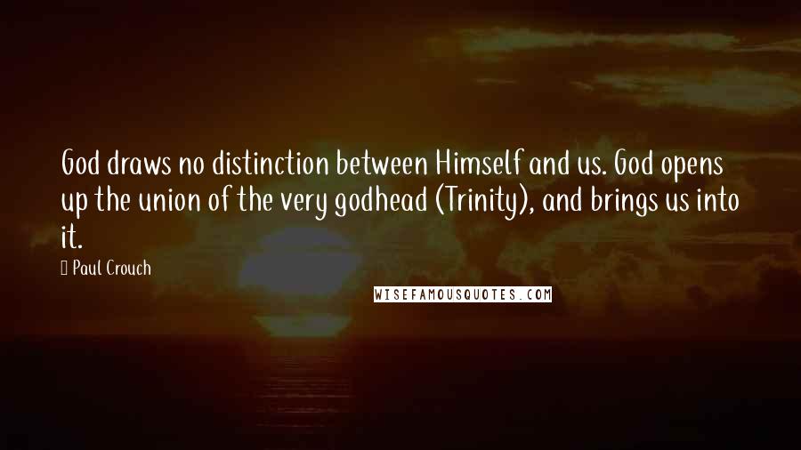 Paul Crouch Quotes: God draws no distinction between Himself and us. God opens up the union of the very godhead (Trinity), and brings us into it.