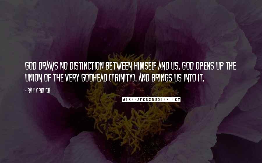 Paul Crouch Quotes: God draws no distinction between Himself and us. God opens up the union of the very godhead (Trinity), and brings us into it.