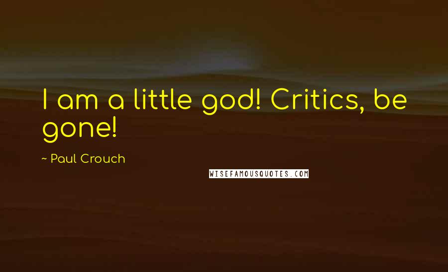 Paul Crouch Quotes: I am a little god! Critics, be gone!