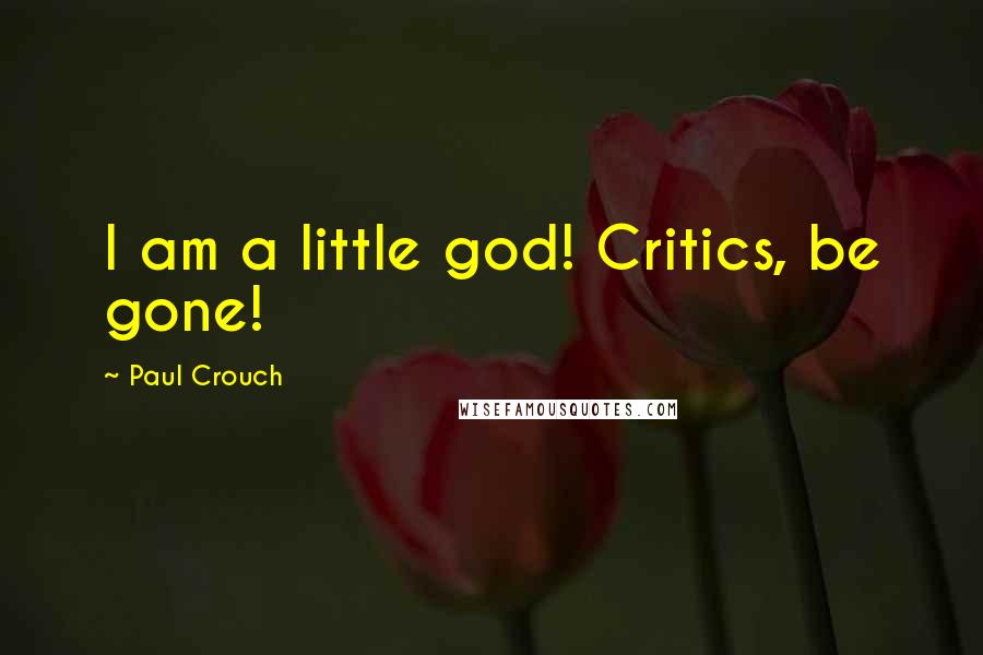 Paul Crouch Quotes: I am a little god! Critics, be gone!