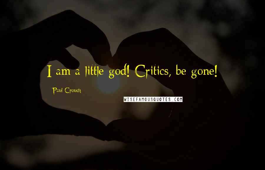 Paul Crouch Quotes: I am a little god! Critics, be gone!