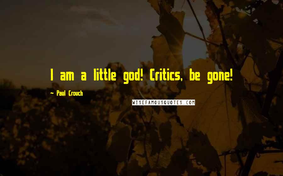Paul Crouch Quotes: I am a little god! Critics, be gone!
