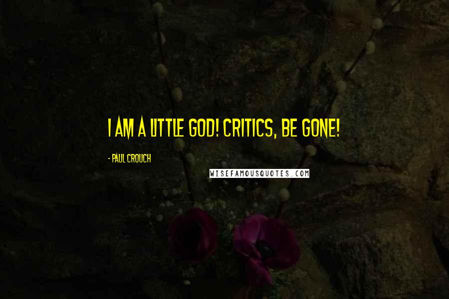 Paul Crouch Quotes: I am a little god! Critics, be gone!