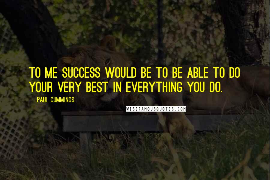 Paul Cummings Quotes: To me success would be to be able to do your very best in everything you do.
