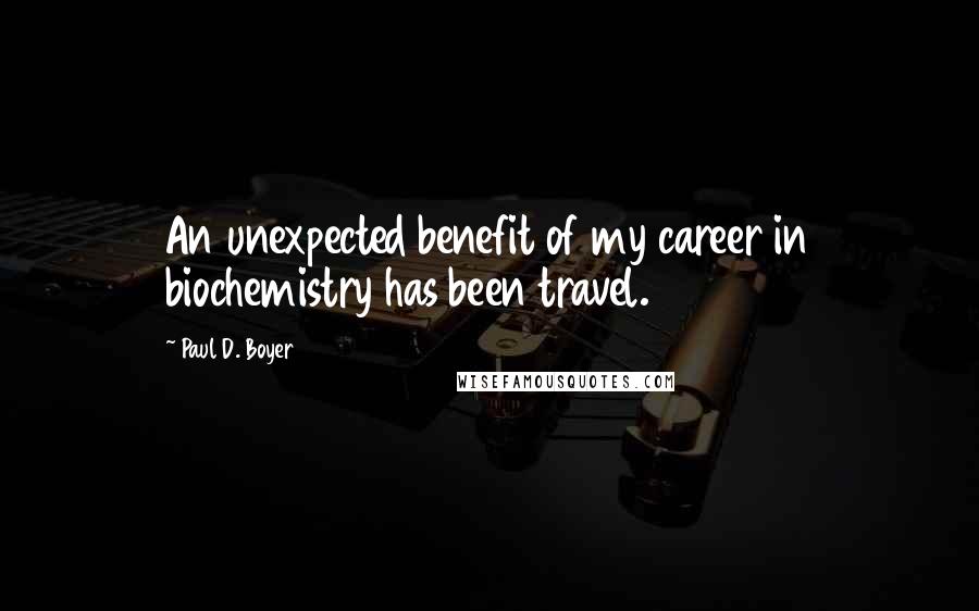 Paul D. Boyer Quotes: An unexpected benefit of my career in biochemistry has been travel.