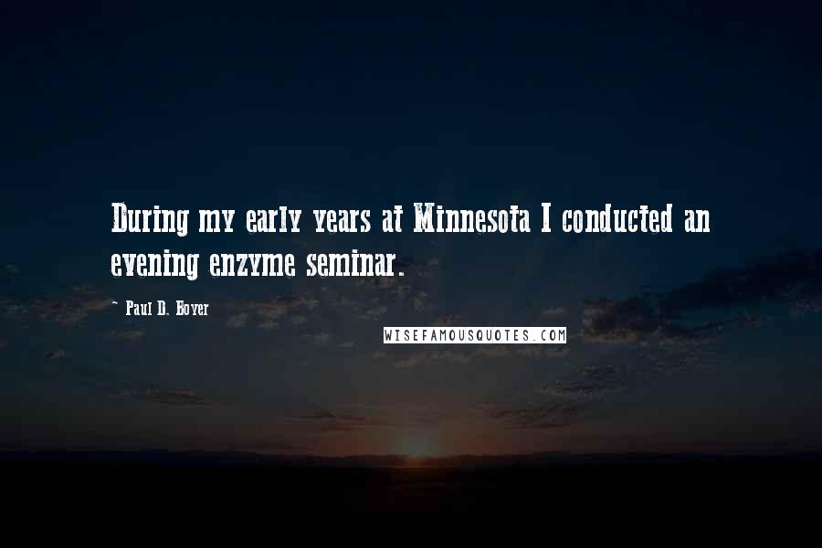 Paul D. Boyer Quotes: During my early years at Minnesota I conducted an evening enzyme seminar.