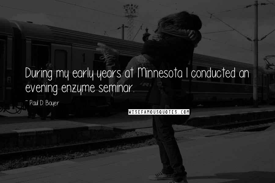 Paul D. Boyer Quotes: During my early years at Minnesota I conducted an evening enzyme seminar.