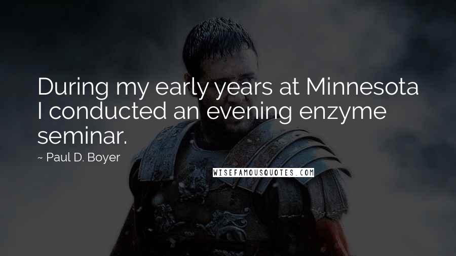 Paul D. Boyer Quotes: During my early years at Minnesota I conducted an evening enzyme seminar.