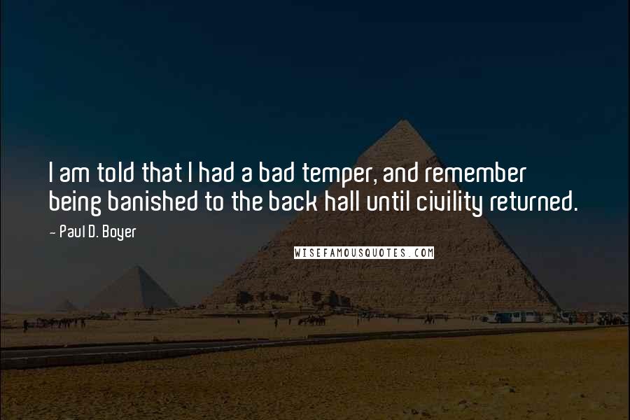 Paul D. Boyer Quotes: I am told that I had a bad temper, and remember being banished to the back hall until civility returned.