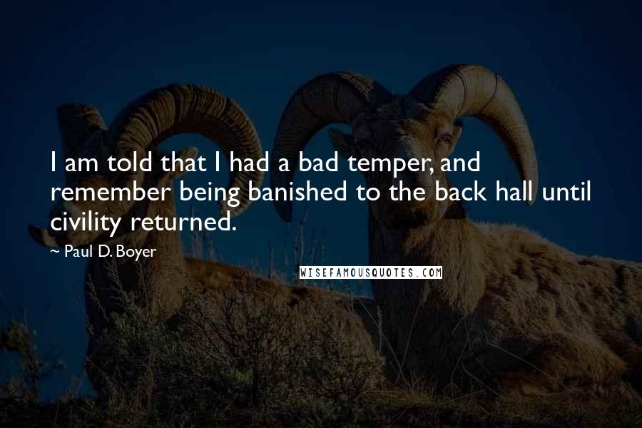 Paul D. Boyer Quotes: I am told that I had a bad temper, and remember being banished to the back hall until civility returned.