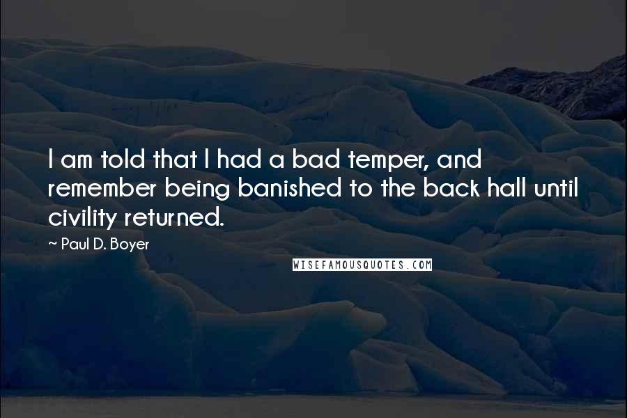 Paul D. Boyer Quotes: I am told that I had a bad temper, and remember being banished to the back hall until civility returned.