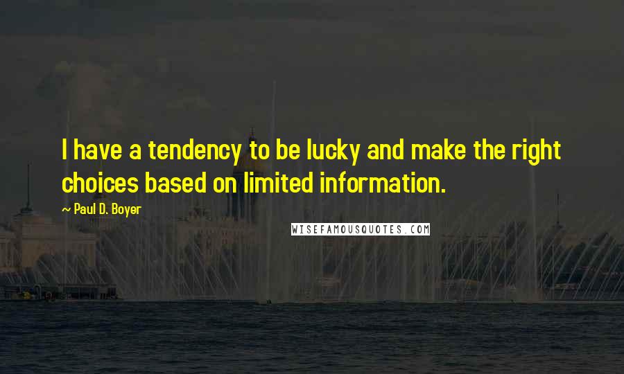 Paul D. Boyer Quotes: I have a tendency to be lucky and make the right choices based on limited information.